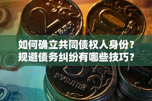 武汉如何确立共同债权人身份？规避债务纠纷有哪些技巧？
