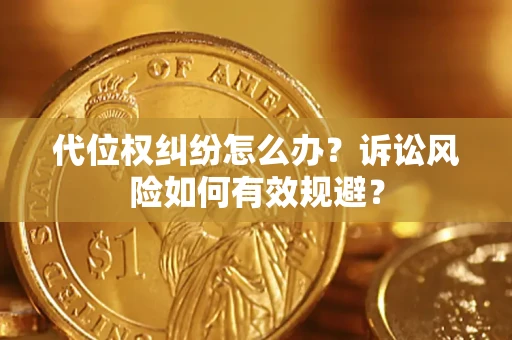 武汉代位权纠纷怎么办？诉讼风险如何有效规避？