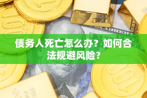 武汉债务人死亡怎么办？如何合法规避风险？