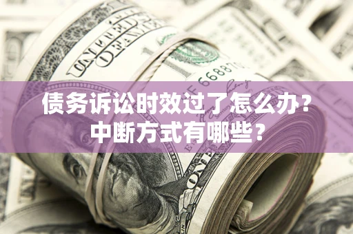 武汉债务诉讼时效过了怎么办？中断方式有哪些？