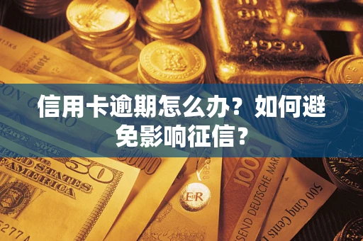 武汉信用卡逾期怎么办？如何避免影响征信？
