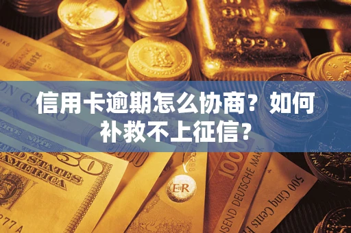 武汉信用卡逾期怎么协商？如何补救不上征信？