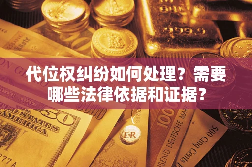 武汉代位权纠纷如何处理？需要哪些法律依据和证据？
