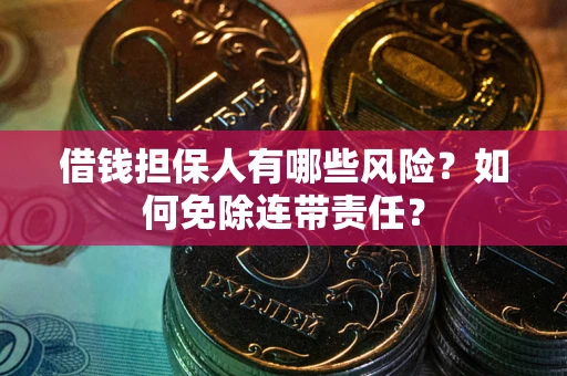 武汉借钱担保人有哪些风险？如何免除连带责任？