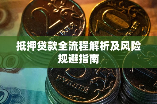 武汉抵押贷款全流程解析及风险规避指南