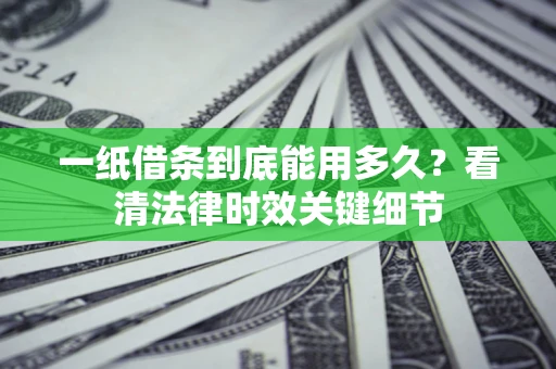 武汉一纸借条到底能用多久？看清法律时效关键细节