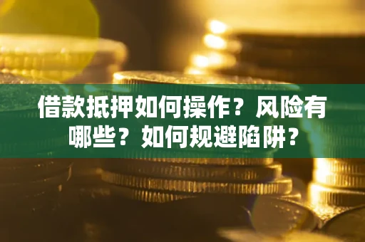 武汉借款抵押如何操作?风险有哪些?如何规避陷阱? 武汉借款抵押如何操作?风险有哪些?如何规避陷阱?