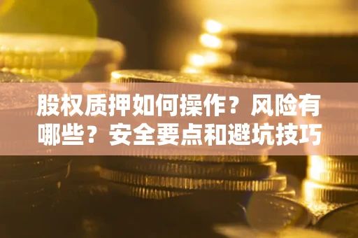 武汉股权质押如何操作？风险有哪些？安全要点和避坑技巧？
