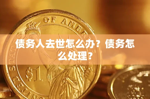 武汉债务人去世怎么办？债务怎么处理？