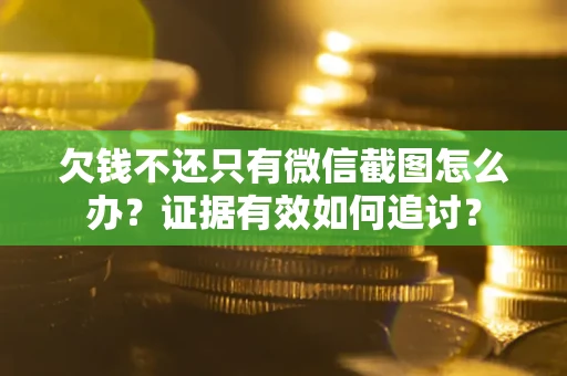武汉欠钱不还只有微信截图怎么办？证据有效如何追讨？
