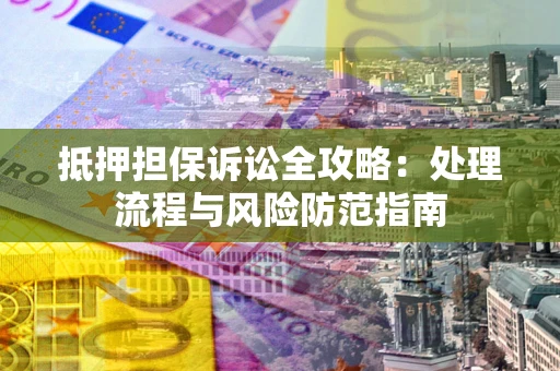武汉抵押担保诉讼全攻略：处理流程与风险防范指南