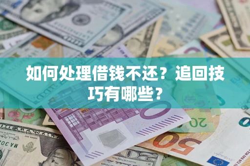 武汉如何处理借钱不还？追回技巧有哪些？