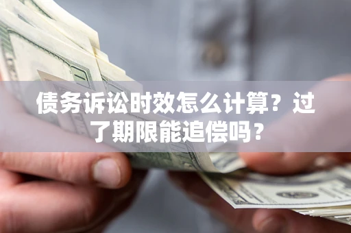 武汉债务诉讼时效怎么计算？过了期限能追偿吗？