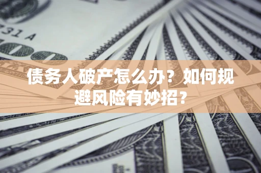 武汉债务人破产怎么办？如何规避风险有妙招？