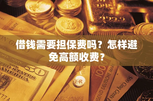 武汉借钱需要担保费吗？怎样避免高额收费？