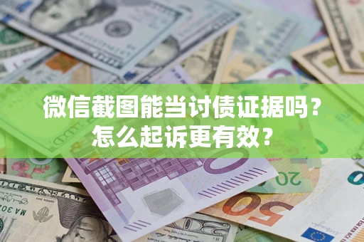 武汉微信截图能当讨债证据吗？怎么起诉更有效？