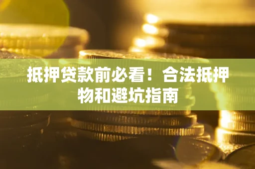 武汉抵押贷款前必看！合法抵押物和避坑指南