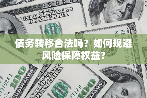 武汉债务转移合法吗？如何规避风险保障权益？