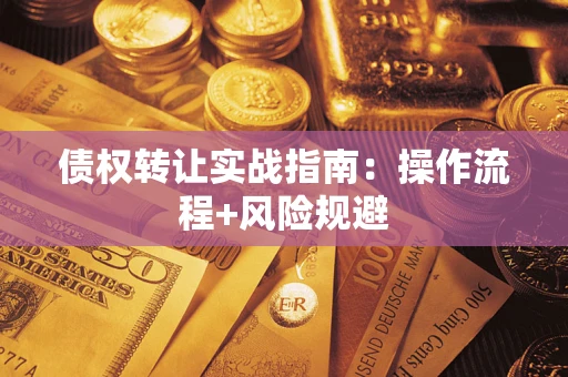 武汉债权转让实战指南：操作流程+风险规避
