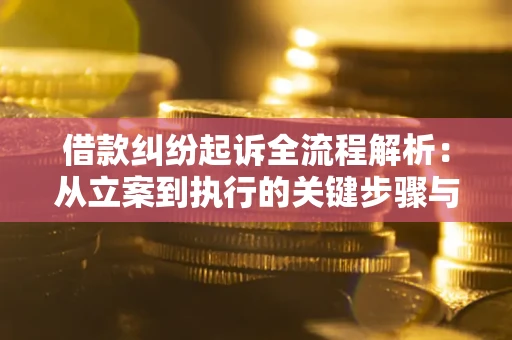 武汉借款纠纷起诉全流程解析：从立案到执行的关键步骤与防败诉指南