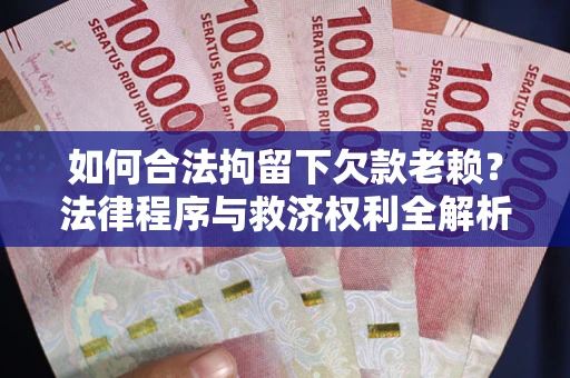武汉如何合法拘留下欠款老赖？法律程序与救济权利全解析