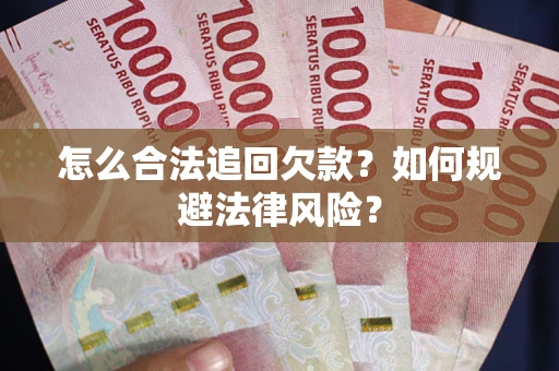 武汉怎么合法追回欠款？如何规避法律风险？