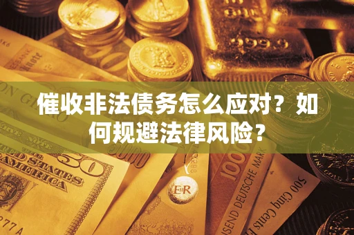 武汉催收非法债务怎么应对？如何规避法律风险？