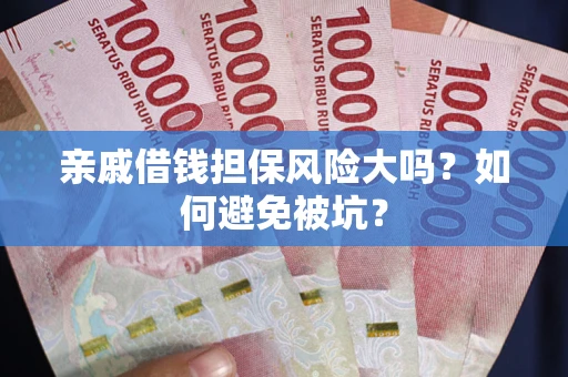 武汉亲戚借钱担保风险大吗？如何避免被坑？