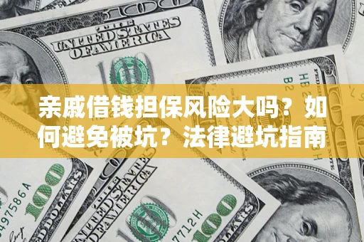 武汉亲戚借钱担保风险大吗？如何避免被坑？法律避坑指南