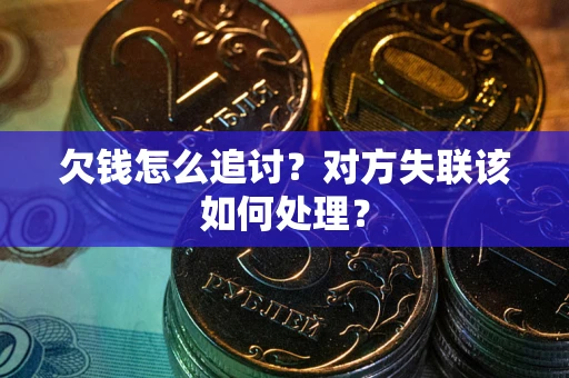 武汉欠钱怎么追讨？对方失联该如何处理？