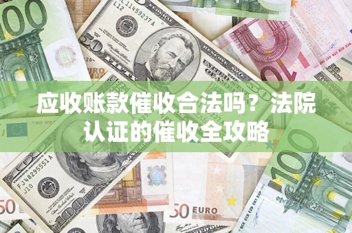 武汉应收账款催收合法吗？法院认证的催收全攻略