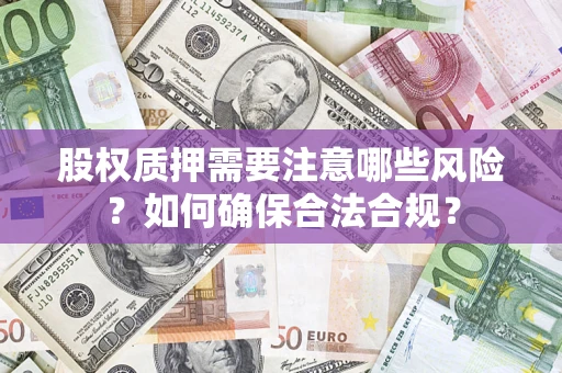 武汉股权质押需要注意哪些风险？如何确保合法合规？