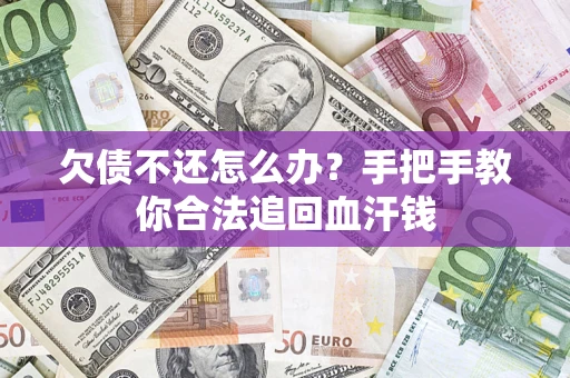 武汉欠债不还怎么办?手把手教你合法追回血汗钱 武汉欠债不还怎么办?手把手教你合法追回血汗钱