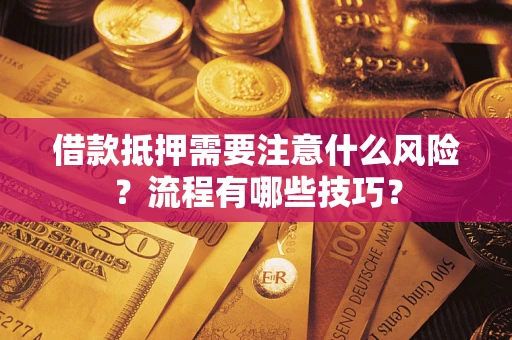 武汉借款抵押需要注意什么风险？流程有哪些技巧？