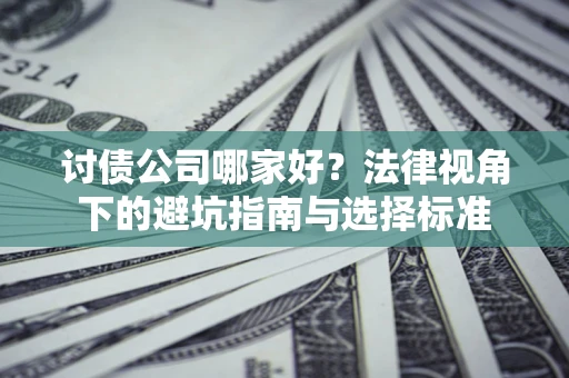 武汉讨债公司哪家好？法律视角下的避坑指南与选择标准