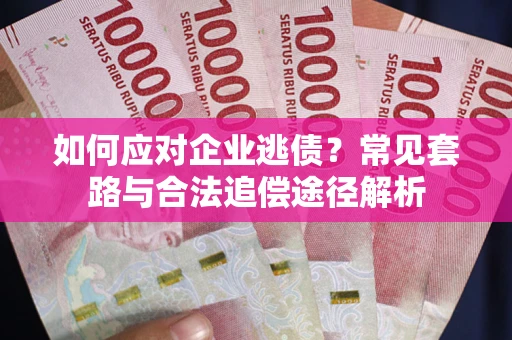 武汉如何应对企业逃债？常见套路与合法追偿途径解析