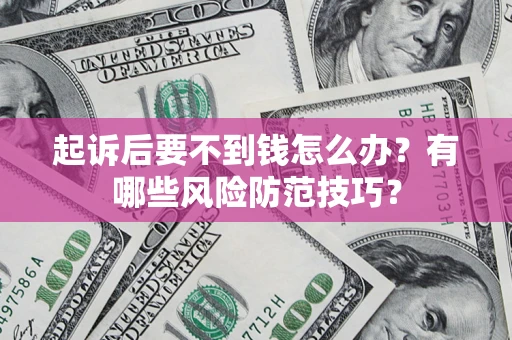 武汉起诉后要不到钱怎么办?有哪些风险防范技巧? 武汉起诉后要不到钱怎么办?有哪些风险防范技巧?
