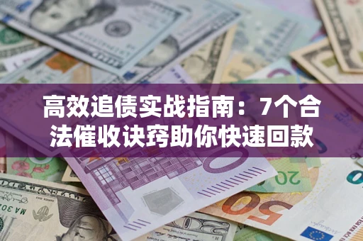 武汉高效追债实战指南：7个合法催收诀窍助你快速回款