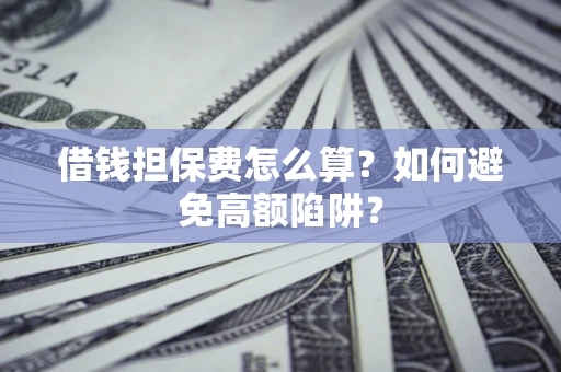 武汉借钱担保费怎么算？如何避免高额陷阱？