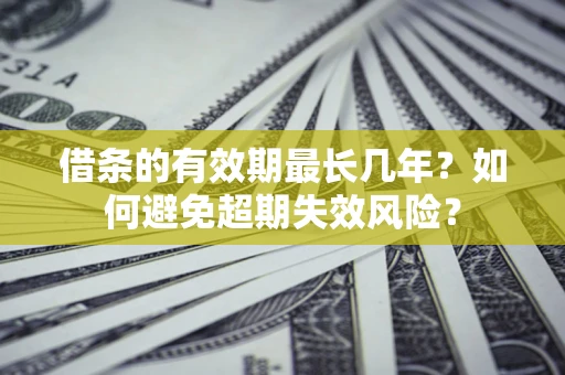 武汉借条的有效期最长几年？如何避免超期失效风险？