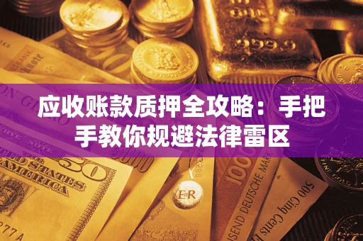 武汉应收账款质押全攻略：手把手教你规避法律雷区