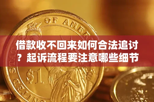 武汉借款收不回来如何合法追讨？起诉流程要注意哪些细节？