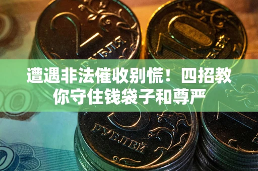 武汉遭遇非法催收别慌！四招教你守住钱袋子和尊严