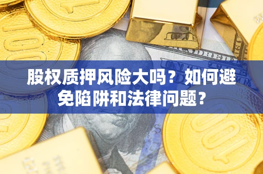 武汉股权质押风险大吗？如何避免陷阱和法律问题？