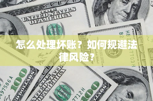 武汉怎么处理坏账？如何规避法律风险？