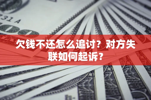 武汉欠钱不还怎么追讨？对方失联如何起诉？