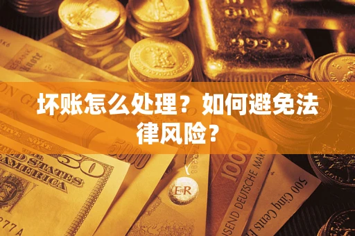 武汉坏账怎么处理？如何避免法律风险？