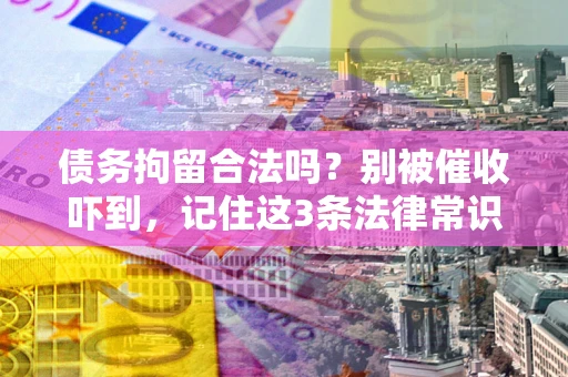武汉债务拘留合法吗？别被催收吓到，记住这3条法律常识