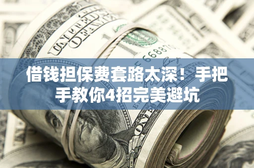 武汉借钱担保费套路太深！手把手教你4招完美避坑