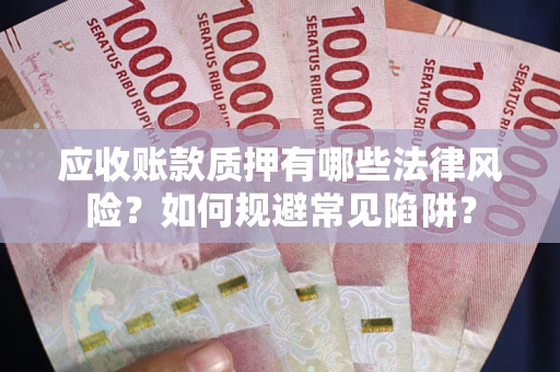 武汉应收账款质押有哪些法律风险？如何规避常见陷阱？